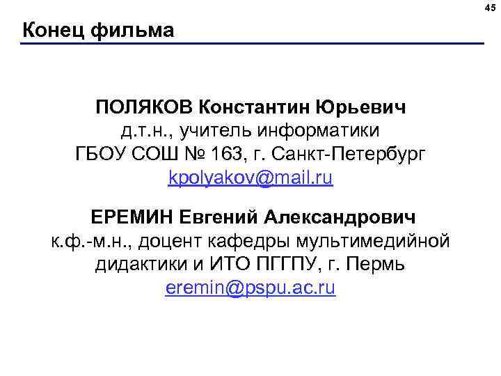 45 Конец фильма ПОЛЯКОВ Константин Юрьевич д. т. н. , учитель информатики ГБОУ СОШ