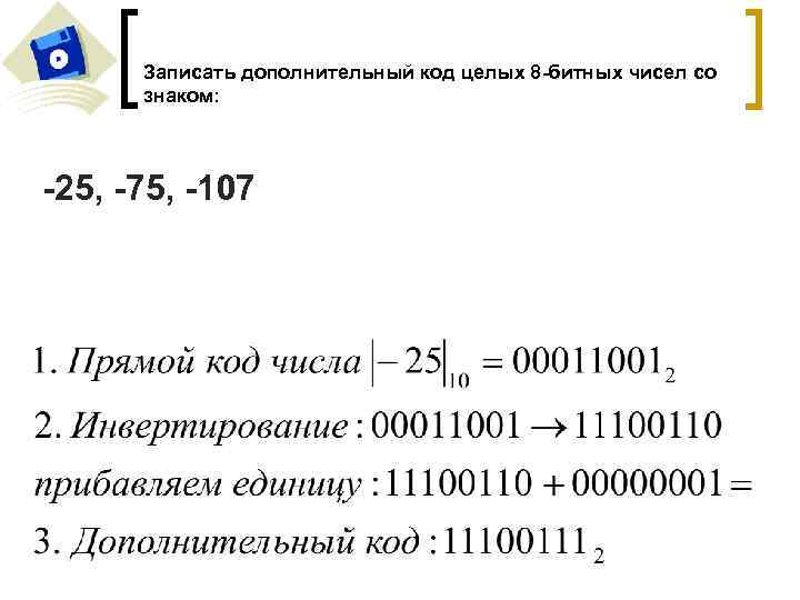 Записать дополнительный код целых 8 -битных чисел со знаком: -25, -75, -107 