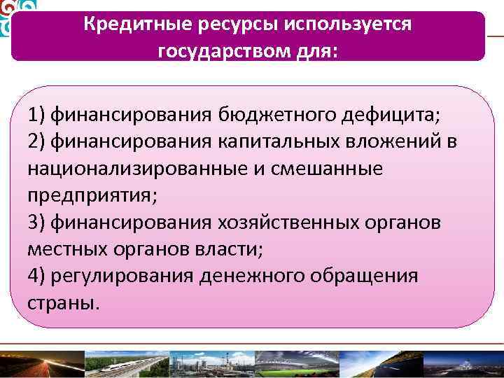 Кредитные ресурсы используется государством для: 1) финансирования бюджетного дефицита; 2) финансирования капитальных вложений в