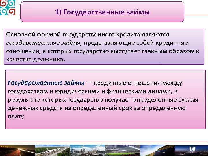 1) Государственные займы Основной формой государственного кредита являются государственные займы, представляющие собой кредитные отношения,