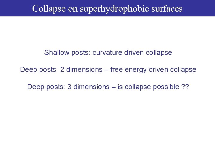 Collapse on superhydrophobic surfaces Shallow posts: curvature driven collapse Deep posts: 2 dimensions –