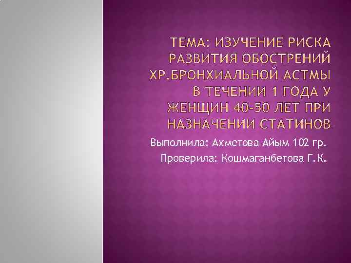 Выполнила: Ахметова Айым 102 гр. Проверила: Кошмаганбетова Г. К. 