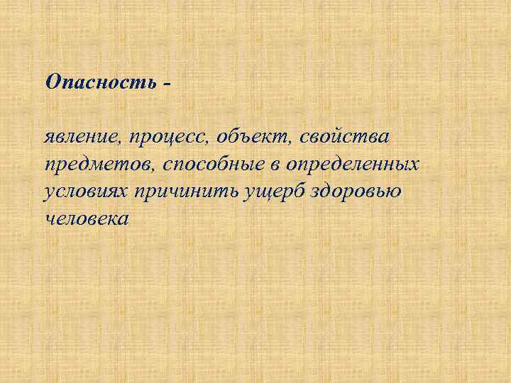 Опасность явление, процесс, объект, свойства предметов, способные в определенных условиях причинить ущерб здоровью человека