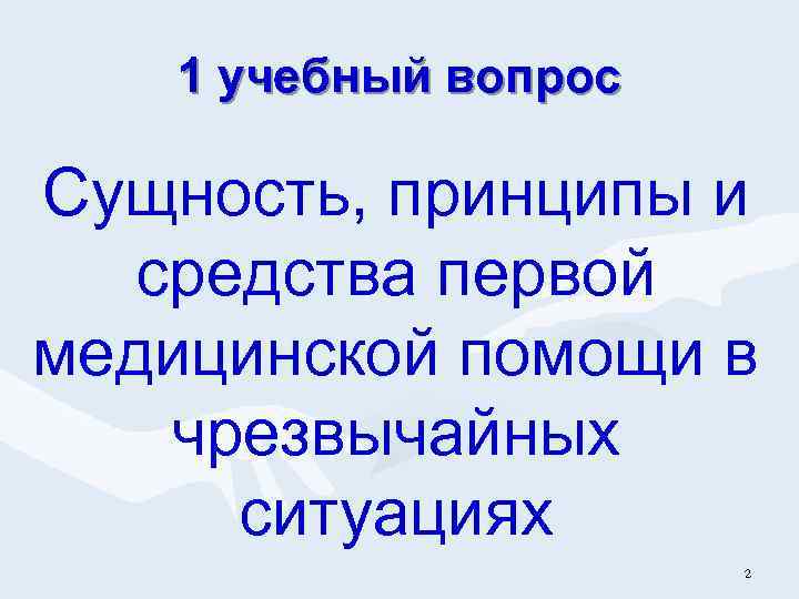1 учебный вопрос Сущность, принципы и средства первой медицинской помощи в чрезвычайных ситуациях 2