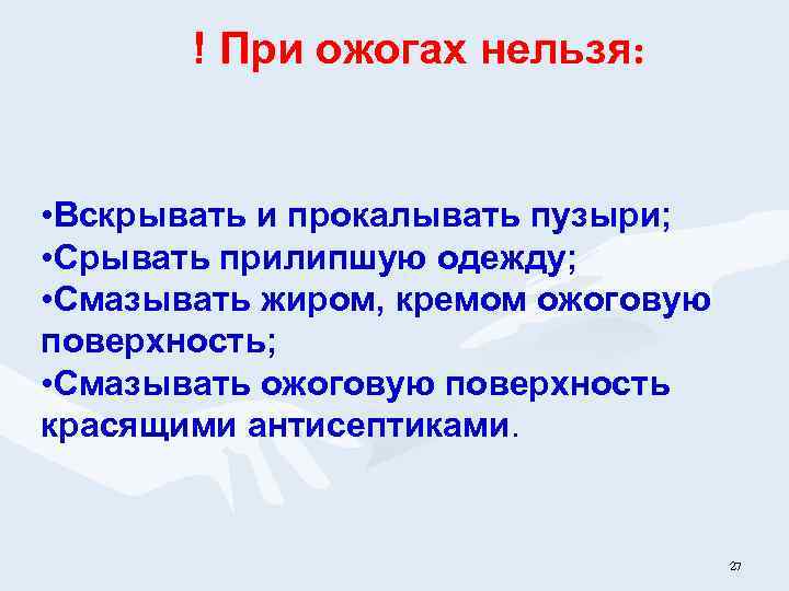 ! При ожогах нельзя: • Вскрывать и прокалывать пузыри; • Срывать прилипшую одежду; •
