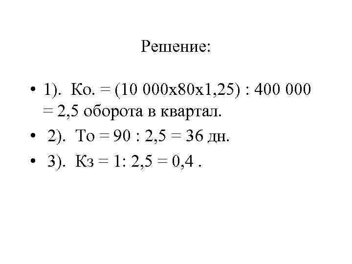 Решение: • 1). Ко. = (10 000 х80 х1, 25) : 400 000 =