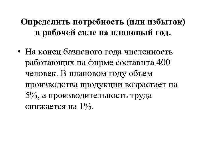 Определить потребность (или избыток) в рабочей силе на плановый год. • На конец базисного