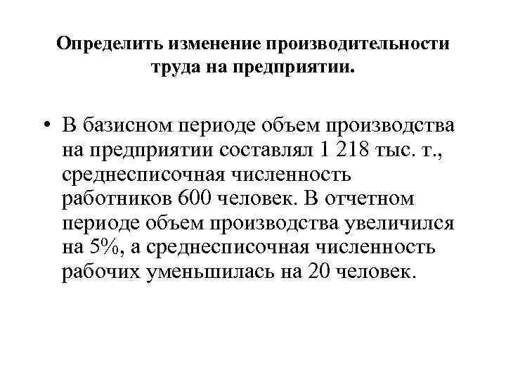 Определить изменение производительности труда на предприятии. • В базисном периоде объем производства на предприятии