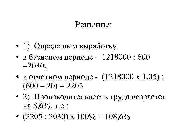 Решение: • 1). Определяем выработку: • в базисном периоде - 1218000 : 600 =2030;