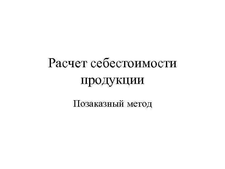 Расчет себестоимости продукции Позаказный метод 