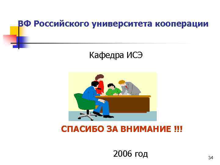 ВФ Российского университета кооперации Кафедра ИСЭ СПАСИБО ЗА ВНИМАНИЕ !!! 2006 год 34 