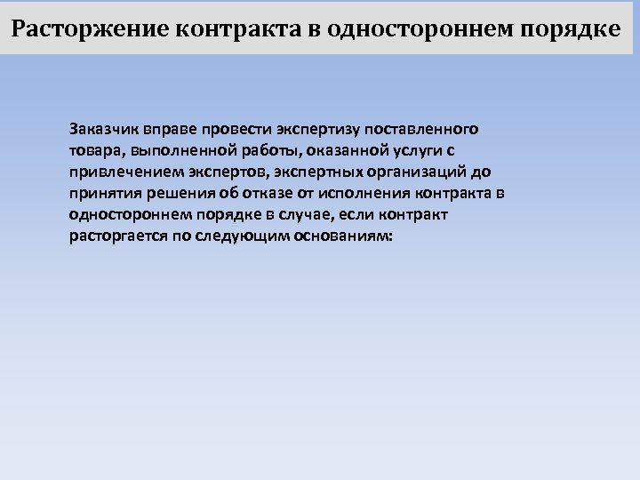 Расторжение контракта в одностороннем порядке Заказчик вправе провести экспертизу поставленного товара, выполненной работы, оказанной