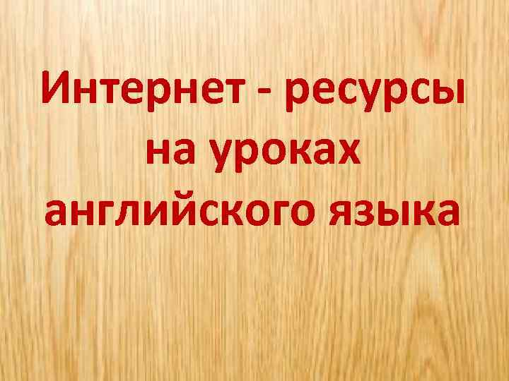 Интернет - ресурсы на уроках английского языка 