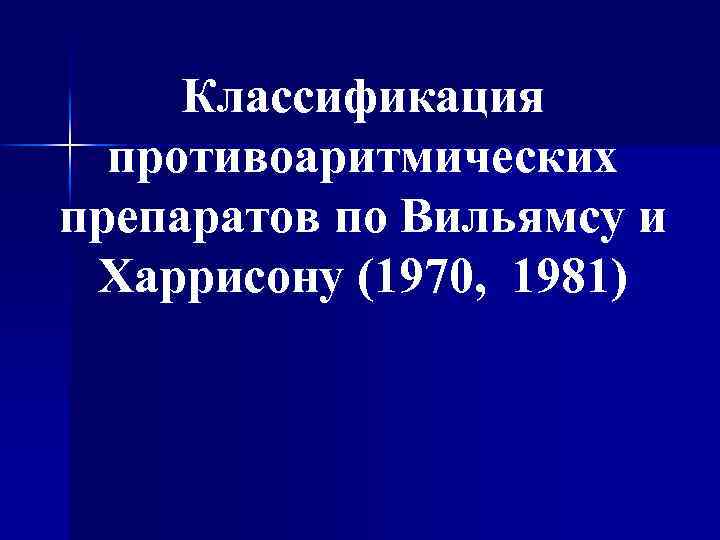 Классификация противоаритмических препаратов по Вильямсу и Харрисону (1970, 1981) 