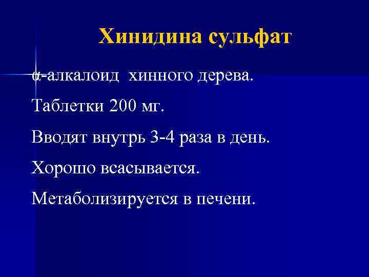 Хинидина сульфат α-алкалоид хинного дерева. Таблетки 200 мг. Вводят внутрь 3 -4 раза в