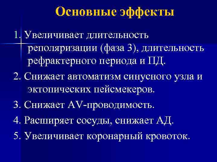 Основные эффекты 1. Увеличивает длительность реполяризации (фаза 3), длительность рефрактерного периода и ПД. 2.