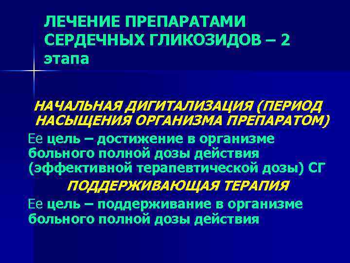 ЛЕЧЕНИЕ ПРЕПАРАТАМИ СЕРДЕЧНЫХ ГЛИКОЗИДОВ – 2 этапа НАЧАЛЬНАЯ ДИГИТАЛИЗАЦИЯ (ПЕРИОД НАСЫЩЕНИЯ ОРГАНИЗМА ПРЕПАРАТОМ) Ее