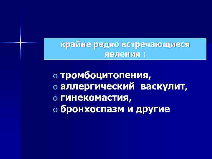 крайне редко встречающиеся явления : o тромбоцитопения, o аллергический васкулит, o гинекомастия, o бронхоспазм
