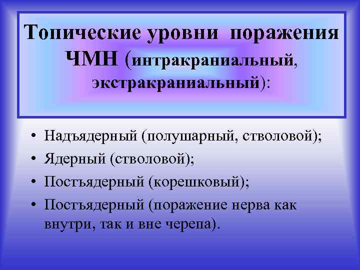 Топические уровни поражения ЧМН (интракраниальный, экстракраниальный): • • Надъядерный (полушарный, стволовой); Ядерный (стволовой); Постъядерный