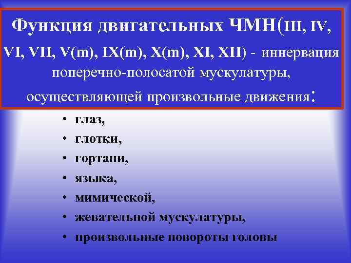 Функция двигательных ЧМН(III, IV, VII, V(m), IX(m), XI, XII) - иннервация поперечно-полосатой мускулатуры, осуществляющей