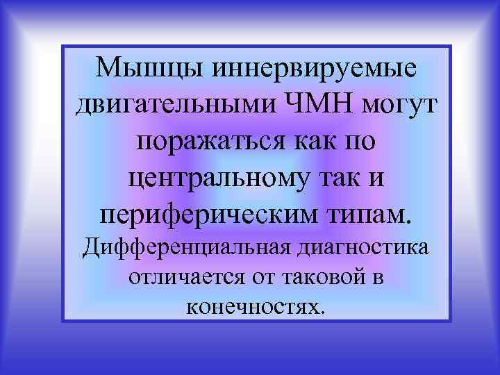 Мышцы иннервируемые двигательными ЧМН могут поражаться как по центральному так и периферическим типам. Дифференциальная