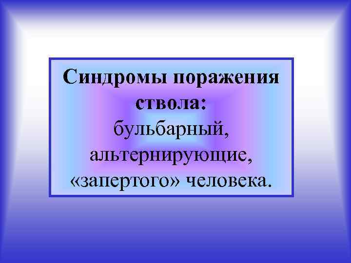 Синдромы поражения ствола: бульбарный, альтернирующие, «запертого» человека. 