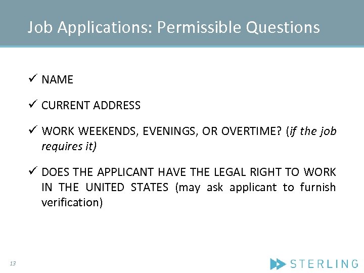 Job Applications: Permissible Questions ü NAME ü CURRENT ADDRESS ü WORK WEEKENDS, EVENINGS, OR