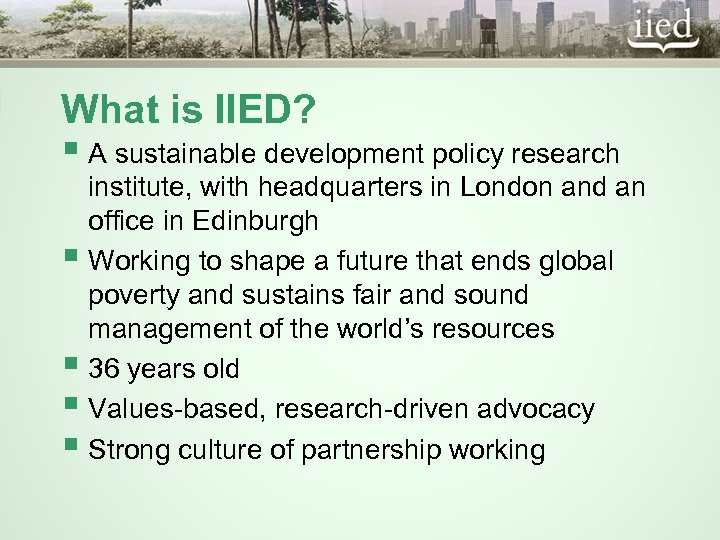 What is IIED? § A sustainable development policy research institute, with headquarters in London