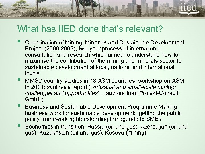 What has IIED done that’s relevant? § Coordination of Mining, Minerals and Sustainable Development