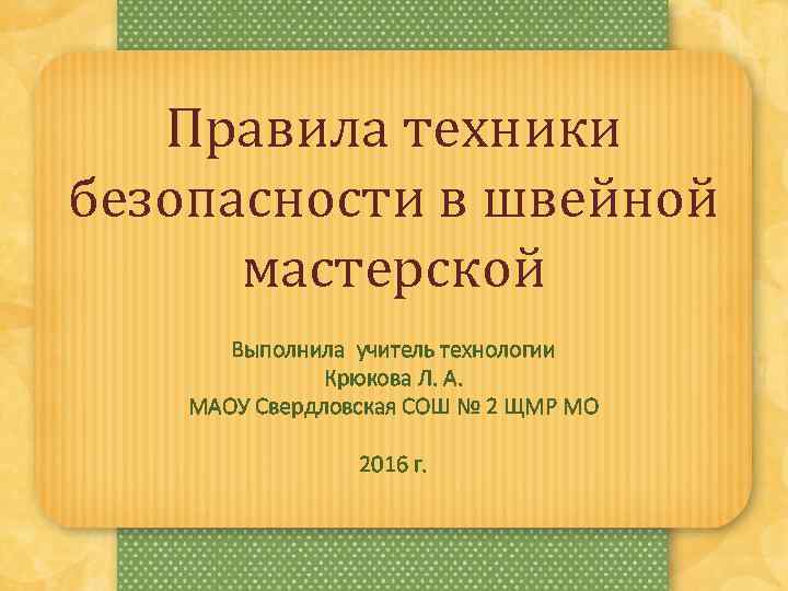 Правила техники безопасности в швейной мастерской Выполнила учитель технологии Крюкова Л. А. МАОУ Свердловская