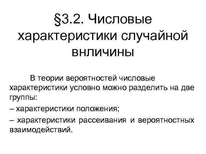 § 3. 2. Числовые характеристики случайной внличины В теории вероятностей числовые характеристики условно можно