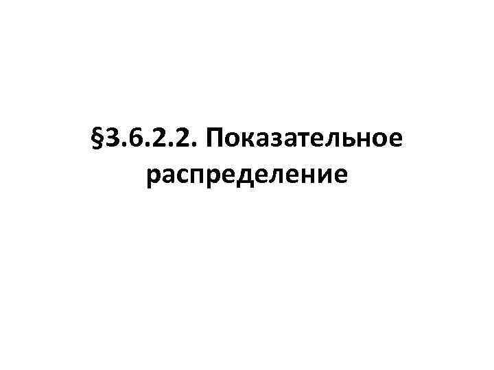 § 3. 6. 2. 2. Показательное распределение 