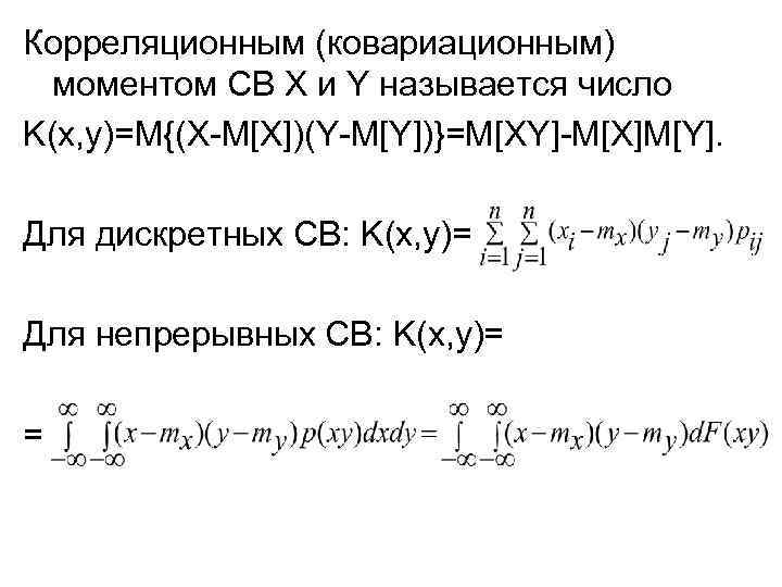 Корреляционным (ковариационным) моментом СВ X и Y называется число K(x, y)=M{(X-M[X])(Y-M[Y])}=M[XY]-M[X]M[Y]. Для дискретных СВ: