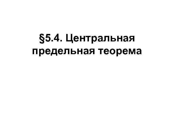 § 5. 4. Центральная предельная теорема 