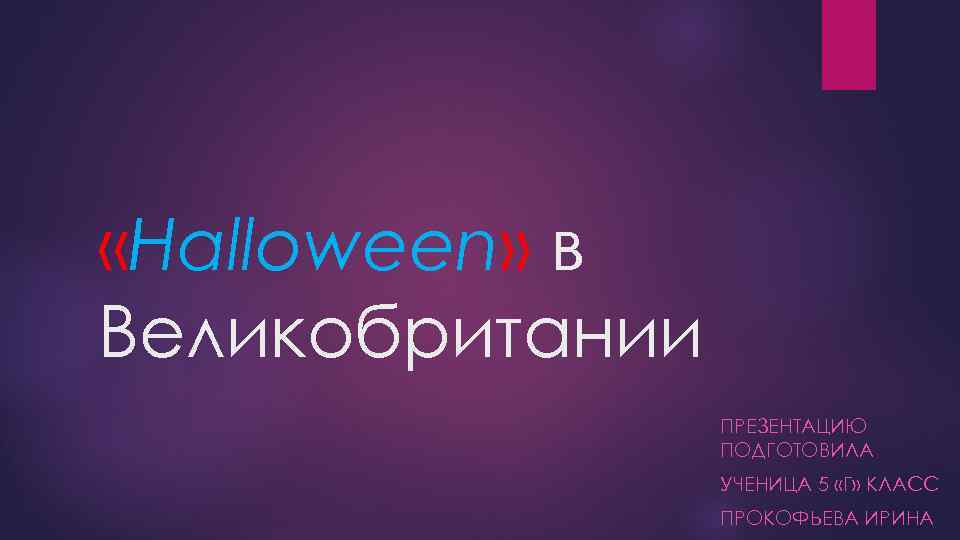  «Halloween» в Великобритании ПРЕЗЕНТАЦИЮ ПОДГОТОВИЛА УЧЕНИЦА 5 «Г» КЛАСС ПРОКОФЬЕВА ИРИНА 
