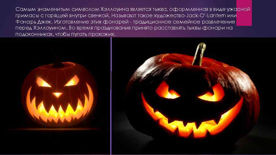Самым знаменитым символом Хэллоуина является тыква, оформленная в виде ужасной гримасы с горящей внутри