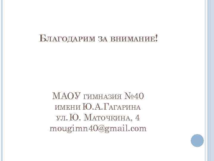 БЛАГОДАРИМ ЗА ВНИМАНИЕ! МАОУ ГИМНАЗИЯ № 40 ИМЕНИ Ю. А. ГАГАРИНА УЛ. Ю. МАТОЧКИНА,