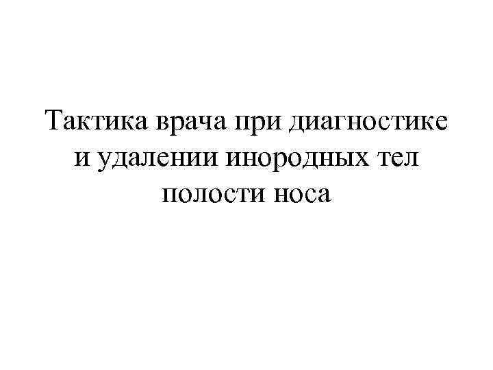 Тактика врача при диагностике и удалении инородных тел полости носа 