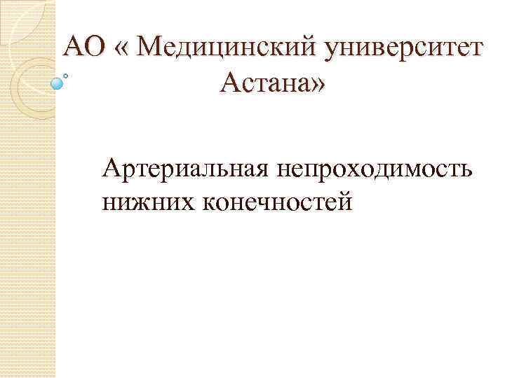 АО « Медицинский университет Астана» Артериальная непроходимость нижних конечностей 