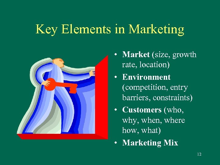 Key Elements in Marketing • Market (size, growth rate, location) • Environment (competition, entry