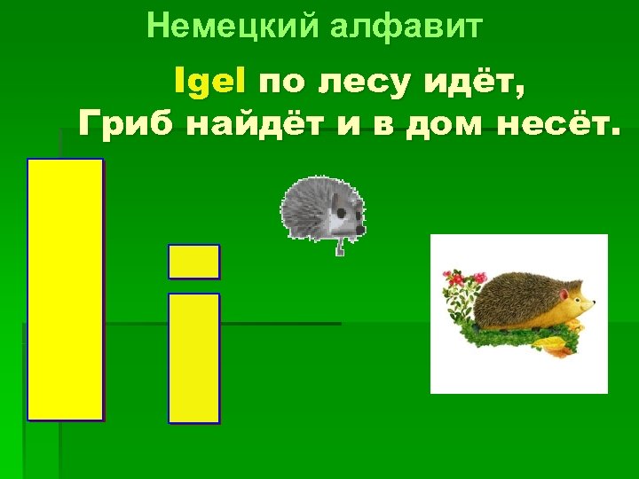 Немецкий алфавит Igel по лесу идёт, Гриб найдёт и в дом несёт. 