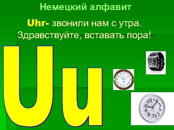 Немецкий алфавит Uhr- звонили нам с утра. Здравствуйте, вставать пора! 