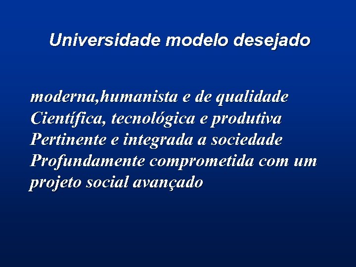 Universidade modelo desejado moderna, humanista e de qualidade Científica, tecnológica e produtiva Pertinente e