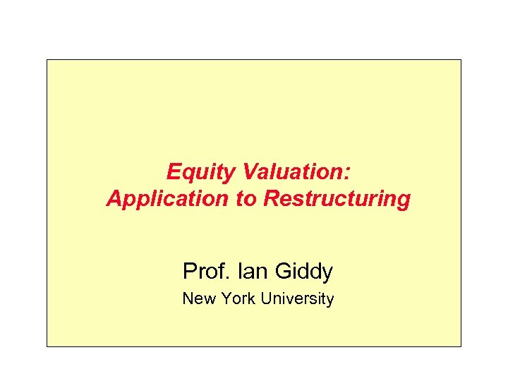 Equity Valuation: Application to Restructuring Prof. Ian Giddy New York University 