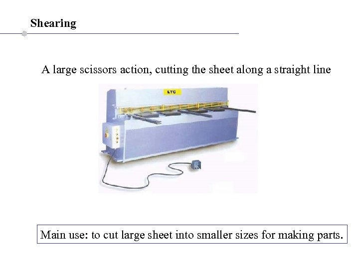 Shearing A large scissors action, cutting the sheet along a straight line Main use: