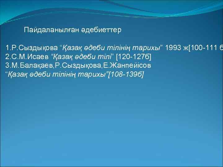 Пайдаланылған әдебиеттер 1. Р. Сыздықова “Қазақ әдеби тілінің тарихы” 1993 ж[100 -111 б 2.