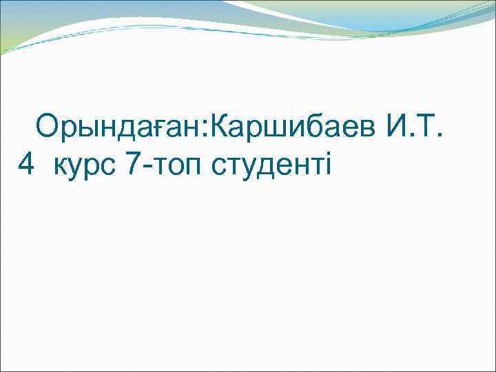 Орындаған: Каршибаев И. Т. 4 курс 7 -топ студенті 