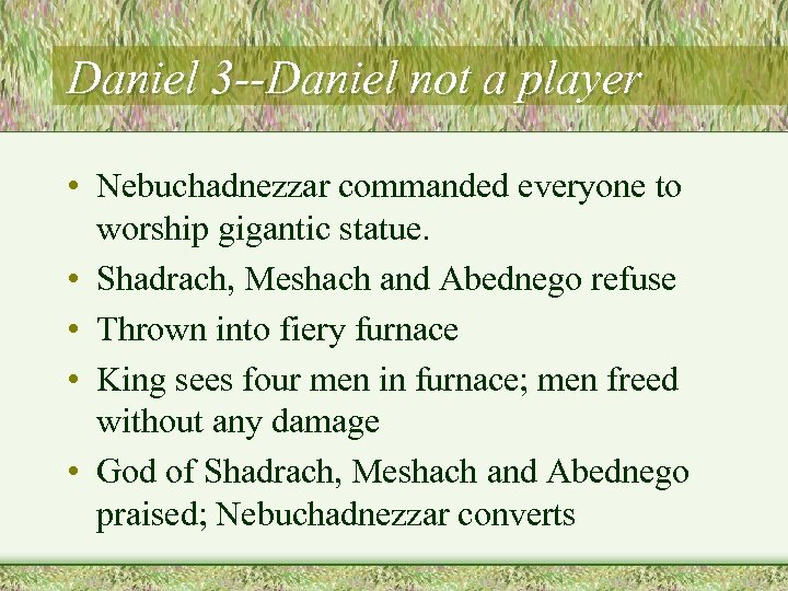 Daniel 3 --Daniel not a player • Nebuchadnezzar commanded everyone to worship gigantic statue.