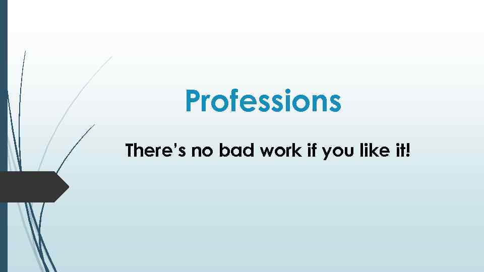 Professions There’s no bad work if you like it! 