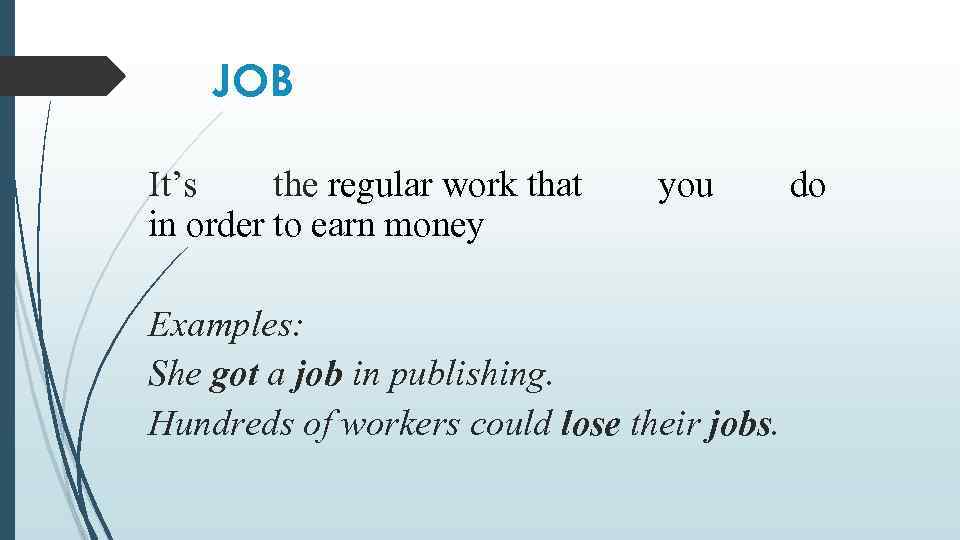 JOB It’s the regular work that in order to earn money you Examples: She